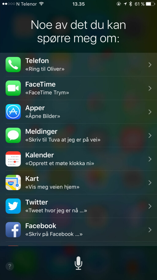 NATURLIGE SPØRSMÅL:: Det er meningen at du skal kunne snakke til Siri som du ville gjort til en person, med en naturlig stemme. Her er noe av det du kan spørre om. Foto: KIRSTI ØSTVANG NATURLIGE SPØRSMÅL:: Det er meningen at du skal kunne snakke til Siri som du ville gjort til en person, med en naturlig stemme. Her er noe av det du kan spørre om. Foto: KIRSTI ØSTVANG